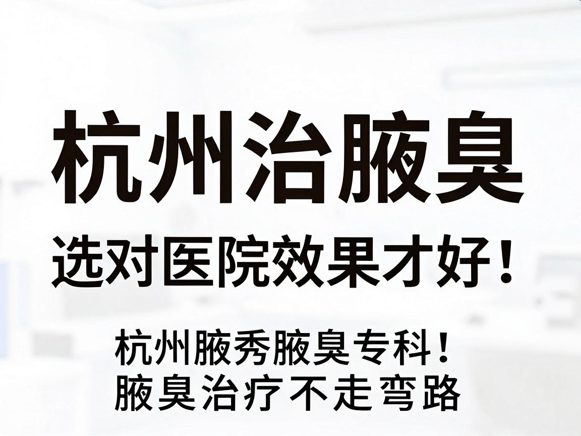 杭州治腋臭,选对医院效果才好!杭州腋秀腋臭专科,腋臭治疗不走弯路 杭州治腋臭,选对医院效果才好!杭州腋秀腋臭专科,腋臭治疗不走弯路