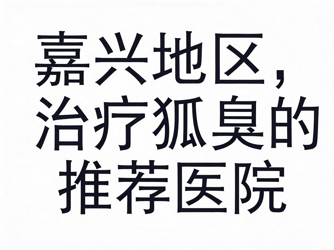 嘉兴地区治疗狐臭的推荐医院 嘉兴地区治疗狐臭的推荐医院