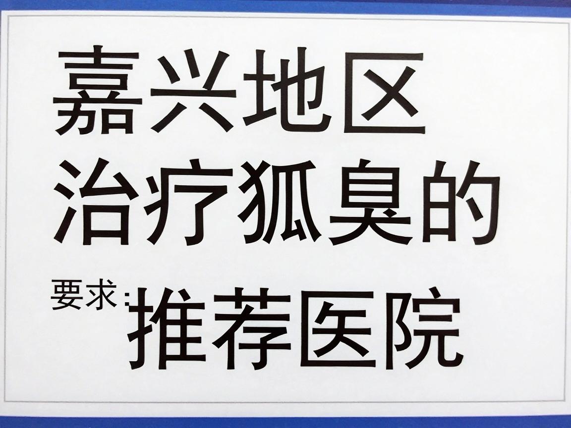 嘉兴地区治疗狐臭的推荐医院 嘉兴地区治疗狐臭的推荐医院