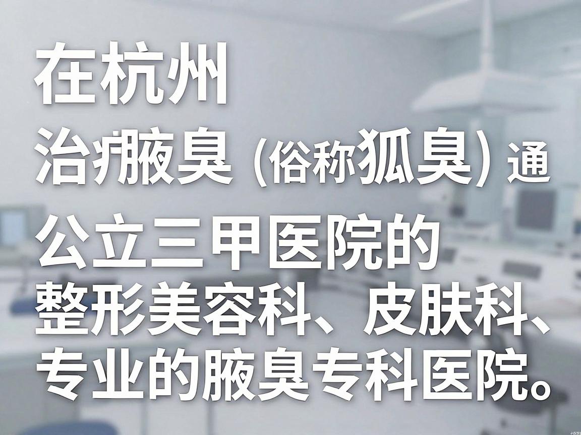 在杭州,治疗腋臭(俗称狐臭)通常可以选择公立三甲医院的整形美容科、皮肤科,或者专业的腋臭专科医院。以下是几类推荐的医院选择,您可以根据自身情况参考 在杭州,治疗腋臭(俗称狐臭)通常可以选择公立三甲医院的整形美容科、皮肤科,或者专业的腋臭专科医院。以下是几类推荐的医院选择,您可以根据自身情况参考