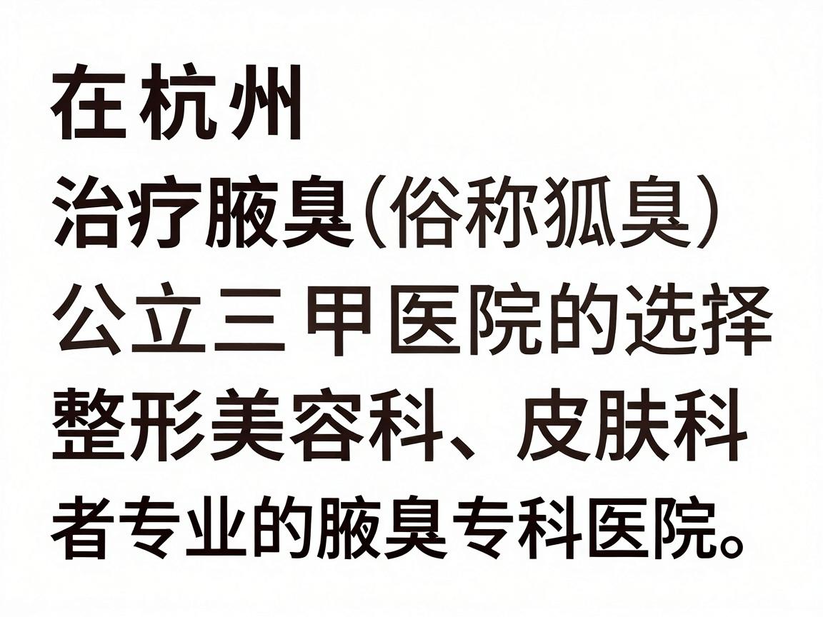 在杭州,治疗腋臭(俗称狐臭)通常可以选择公立三甲医院的整形美容科、皮肤科,或者专业的腋臭专科医院。以下是几类推荐的医院选择,您可以根据自身情况参考 在杭州,治疗腋臭(俗称狐臭)通常可以选择公立三甲医院的整形美容科、皮肤科,或者专业的腋臭专科医院。以下是几类推荐的医院选择,您可以根据自身情况参考