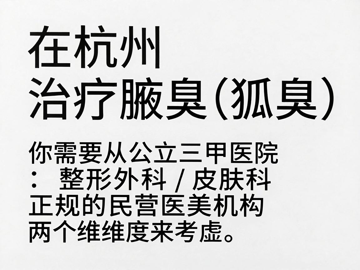 在杭州,治疗腋臭(狐臭)的医院选择很多。你需要从公立三甲医院的整形外科/皮肤科和正规的民营医美机构两个维度来考虑。以下是基于口碑、技术及专业度的梳理,供你参考 在杭州,治疗腋臭(狐臭)的医院选择很多。你需要从公立三甲医院的整形外科/皮肤科和正规的民营医美机构两个维度来考虑。以下是基于口碑、技术及专业度的梳理,供你参考