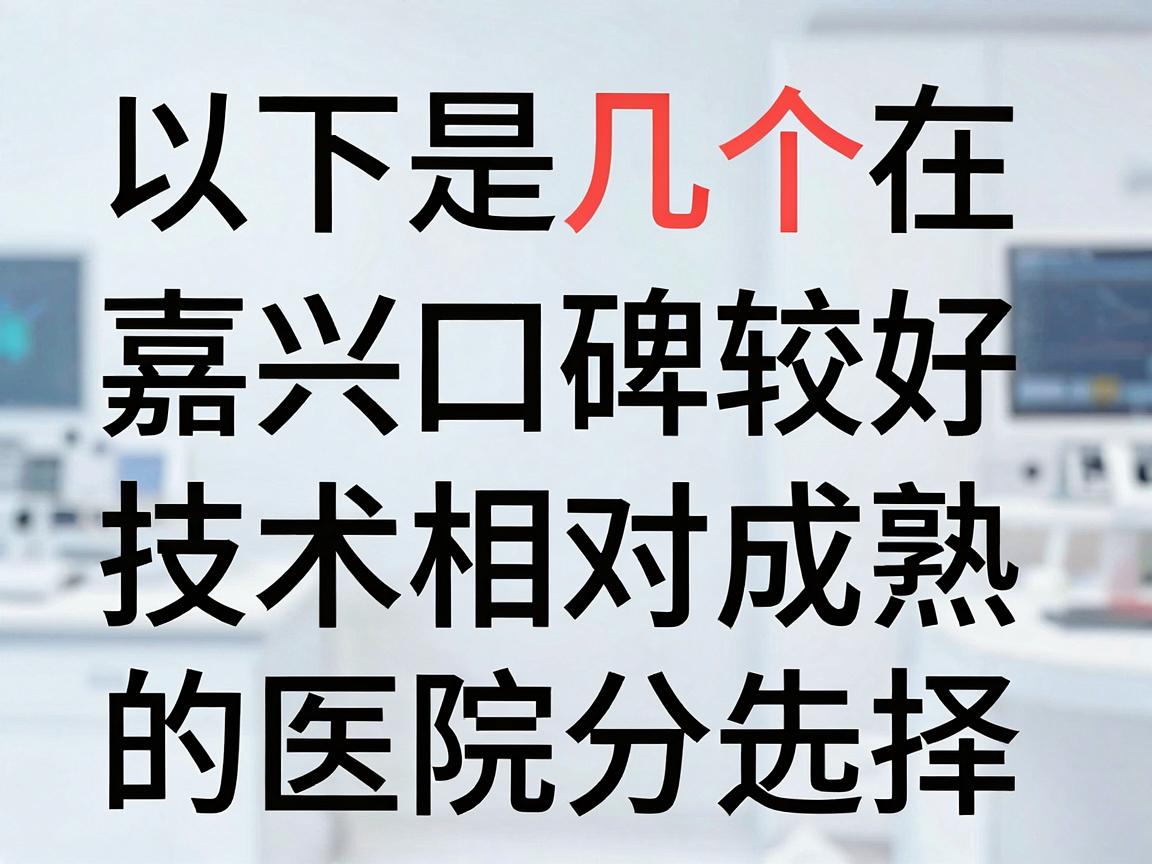 以下是几个在嘉兴地区口碑较好、技术相对成熟的医院选择(排名不分先后) 以下是几个在嘉兴地区口碑较好、技术相对成熟的医院选择(排名不分先后)