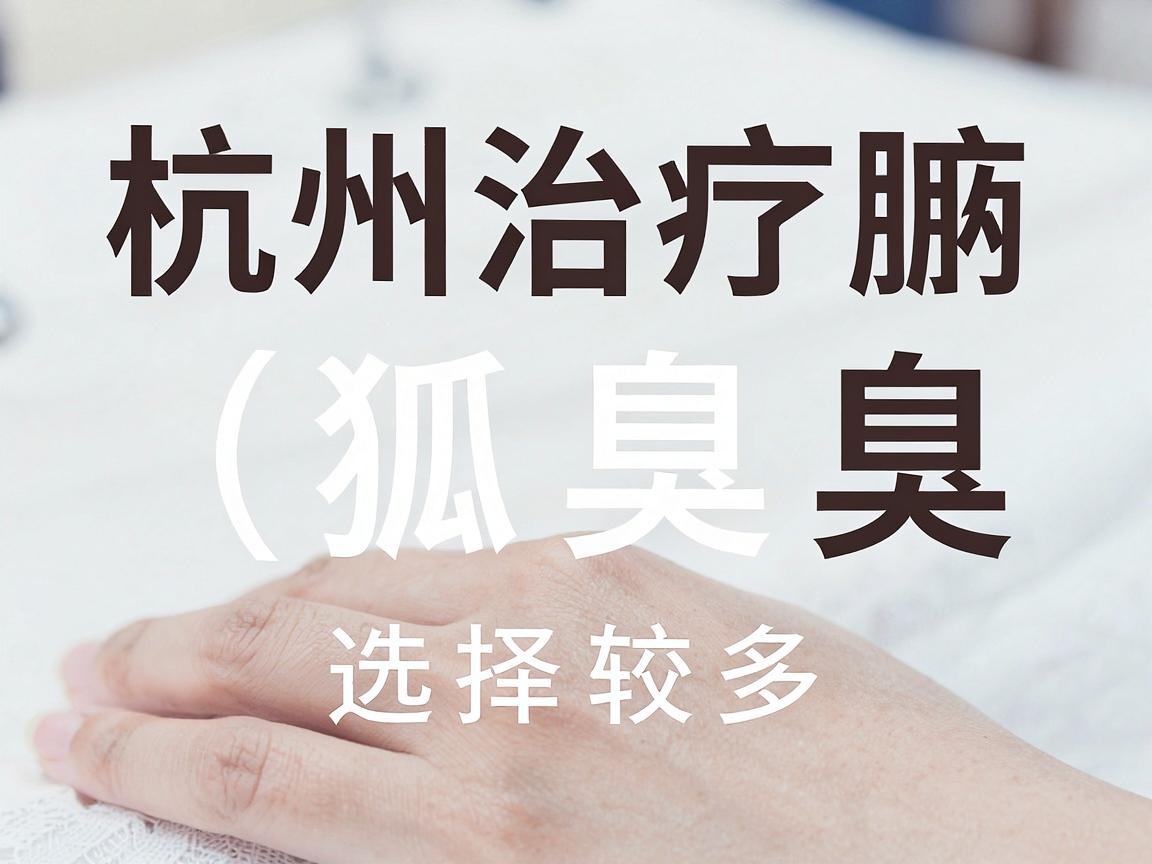 杭州治疗腋臭(狐臭)的医院选择较多,主要集中在三甲医院的皮肤科或整形外科。以下是一些口碑较好、技术较成熟的医院推荐,供你参考 杭州治疗腋臭(狐臭)的医院选择较多,主要集中在三甲医院的皮肤科或整形外科。以下是一些口碑较好、技术较成熟的医院推荐,供你参考