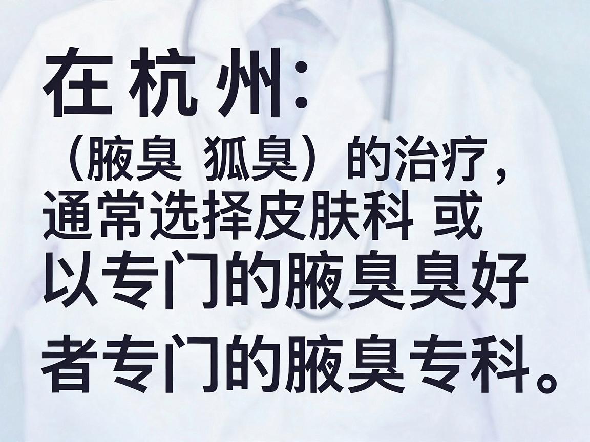 在杭州，腋臭（狐臭）的治疗通常选择皮肤科或者专门的腋臭专科。以下是杭州地区在腋臭治疗方面比较知名、口碑较好的医院及科室推荐，供你参考