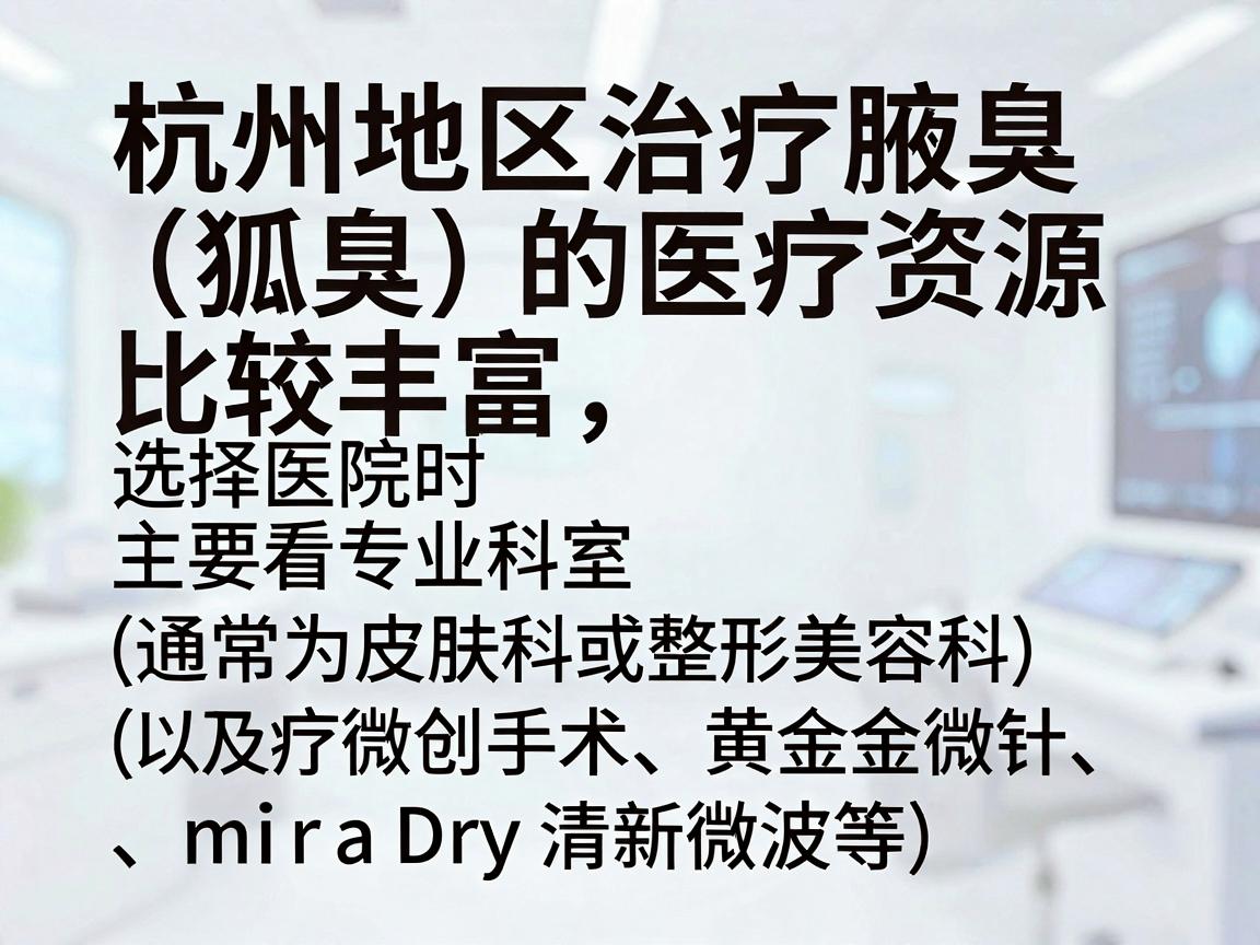 杭州地区治疗腋臭（狐臭）的医疗资源比较丰富，选择医院时主要看专业科室（通常为皮肤科或整形美容科）以及治疗技术（如微创手术、黄金微针、miraDry清新微波等）