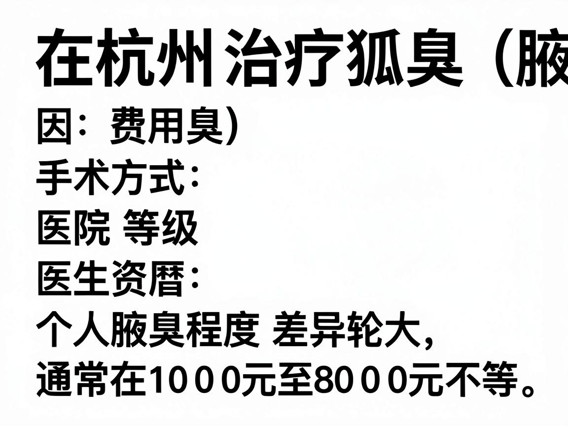 在杭州治疗狐臭（腋臭）的费用因手术方式、医院等级、医生资历及个人腋臭程度差异较大，通常在 1000元至8000元 不等。以下是具体参考范围