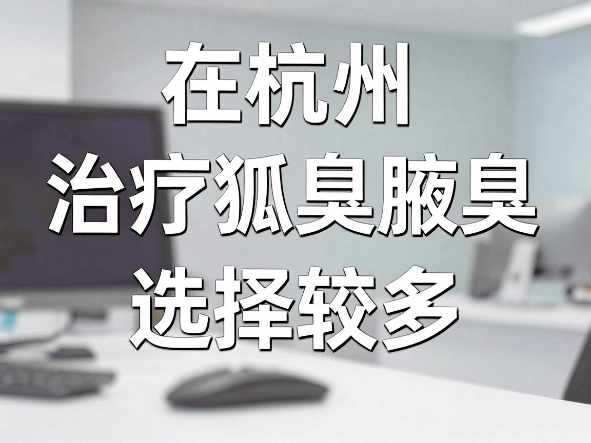 在杭州，治疗狐臭（腋臭）的医院选择较多，主要集中在三甲医院的整形美容科、皮肤科或腋臭专科门诊。以下是几家在技术、口碑和规范性方面较受认可的医院，供你参考