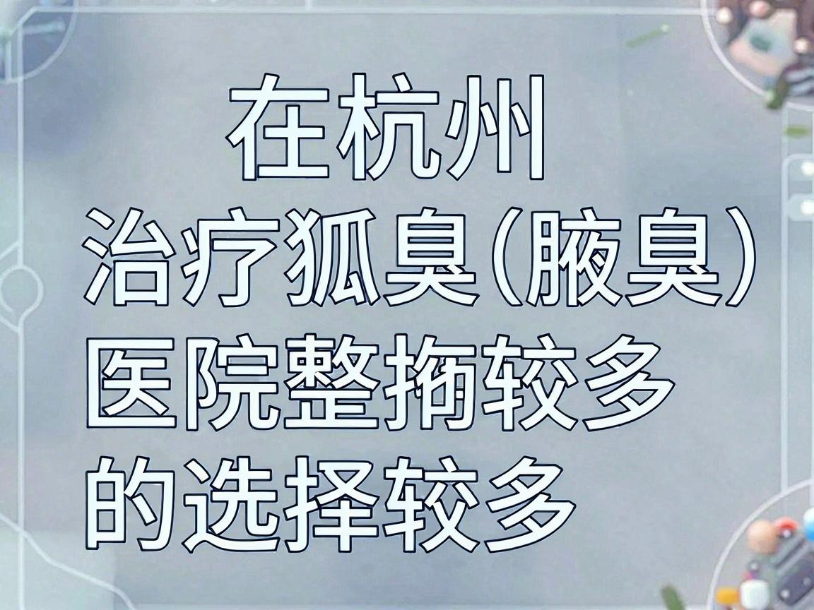 在杭州，治疗狐臭（腋臭）的医院选择较多，主要集中在三甲医院的整形美容科、皮肤科或腋臭专科门诊。以下是几家在技术、口碑和规范性方面较受认可的医院，供你参考