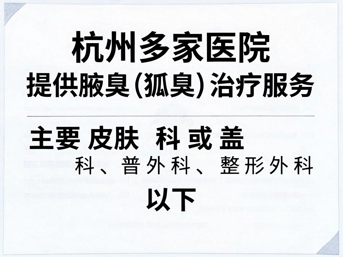 杭州多家医院提供腋臭（狐臭）治疗服务，主要涵盖皮肤科、普外科或整形外科。以下是一些正规医院及科室参考