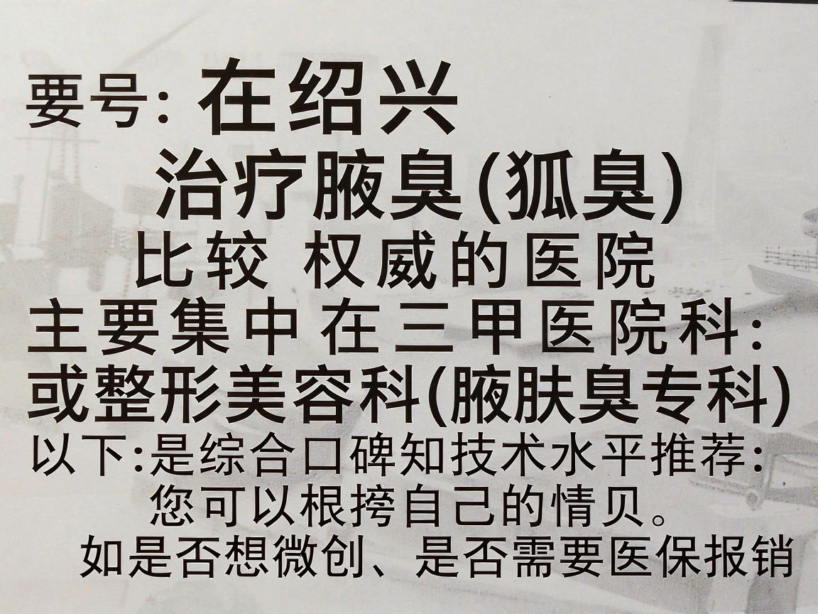 在绍兴，治疗腋臭（狐臭）比较权威的医院主要集中在三甲医院的皮肤科或整形美容科（腋臭专科）以下是综合口碑和技术水平推荐的几家医院，您可以根据自己的情况（如是否想微创、是否需要医保报销）进行选择