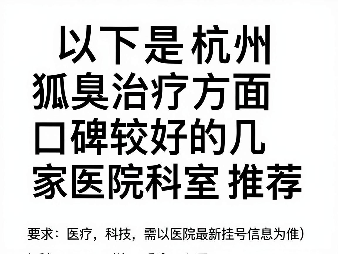 以下是杭州在狐臭治疗方面口碑较好的几家医院及科室推荐（具体排班需以医院最新挂号信息为准）