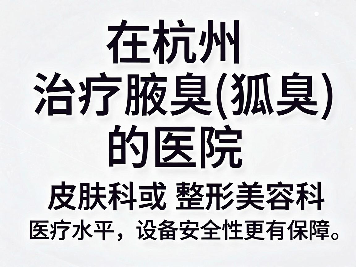 在杭州，治疗腋臭（狐臭）的医院选择较多，建议优先考虑公立三甲医院的皮肤科或整形美容科，因为这些科室的医疗水平、设备及安全性更有保障。以下是几家在杭州治疗腋臭口碑较好的医院及科室推荐
