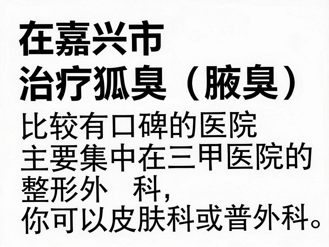 在嘉兴市，治疗狐臭（腋臭）比较有口碑的医院主要集中在三甲医院的整形外科、皮肤科或普外科。以下是几家在当地认可度较高的医院，你可以根据自身情况参考