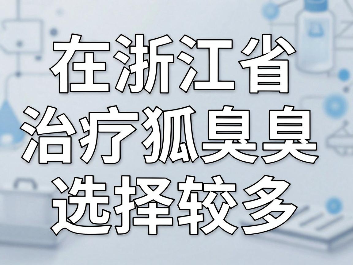 在浙江省，治疗狐臭（腋臭）的医院选择较多，以下是一些口碑较好的医疗机构，供参考