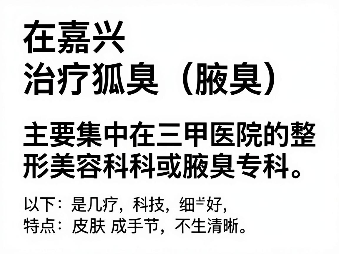 在嘉兴,治疗狐臭(腋臭)比较权威且患者口碑较好的医院主要集中在三甲医院的整形美容科、皮肤科或腋臭专科。以下是几家推荐的医院及其特点,供你参考 在嘉兴,治疗狐臭(腋臭)比较权威且患者口碑较好的医院主要集中在三甲医院的整形美容科、皮肤科或腋臭专科。以下是几家推荐的医院及其特点,供你参考