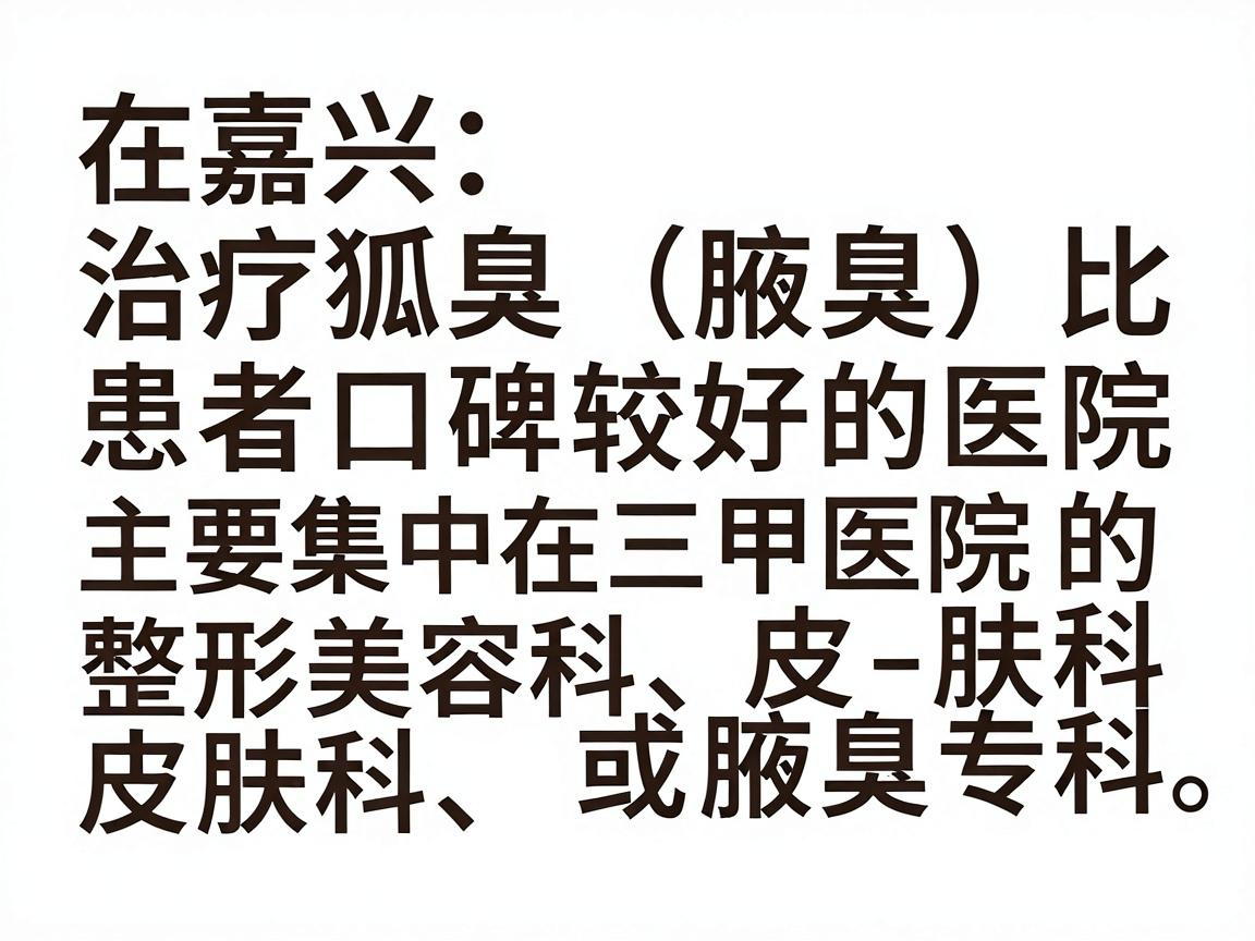 在嘉兴,治疗狐臭(腋臭)比较权威且患者口碑较好的医院主要集中在三甲医院的整形美容科、皮肤科或腋臭专科。以下是几家推荐的医院及其特点,供你参考 在嘉兴,治疗狐臭(腋臭)比较权威且患者口碑较好的医院主要集中在三甲医院的整形美容科、皮肤科或腋臭专科。以下是几家推荐的医院及其特点,供你参考