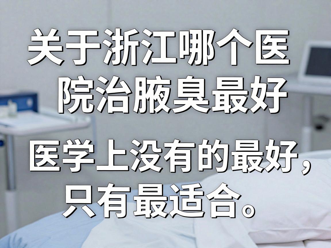 关于浙江哪个医院治腋臭最好,需要先说明一个核心原则,医学上没有绝对的最好,只有最适合。腋臭(狐臭)的治疗通常属于皮肤科或整形美容科的范畴 关于浙江哪个医院治腋臭最好,需要先说明一个核心原则,医学上没有绝对的最好,只有最适合。腋臭(狐臭)的治疗通常属于皮肤科或整形美容科的范畴