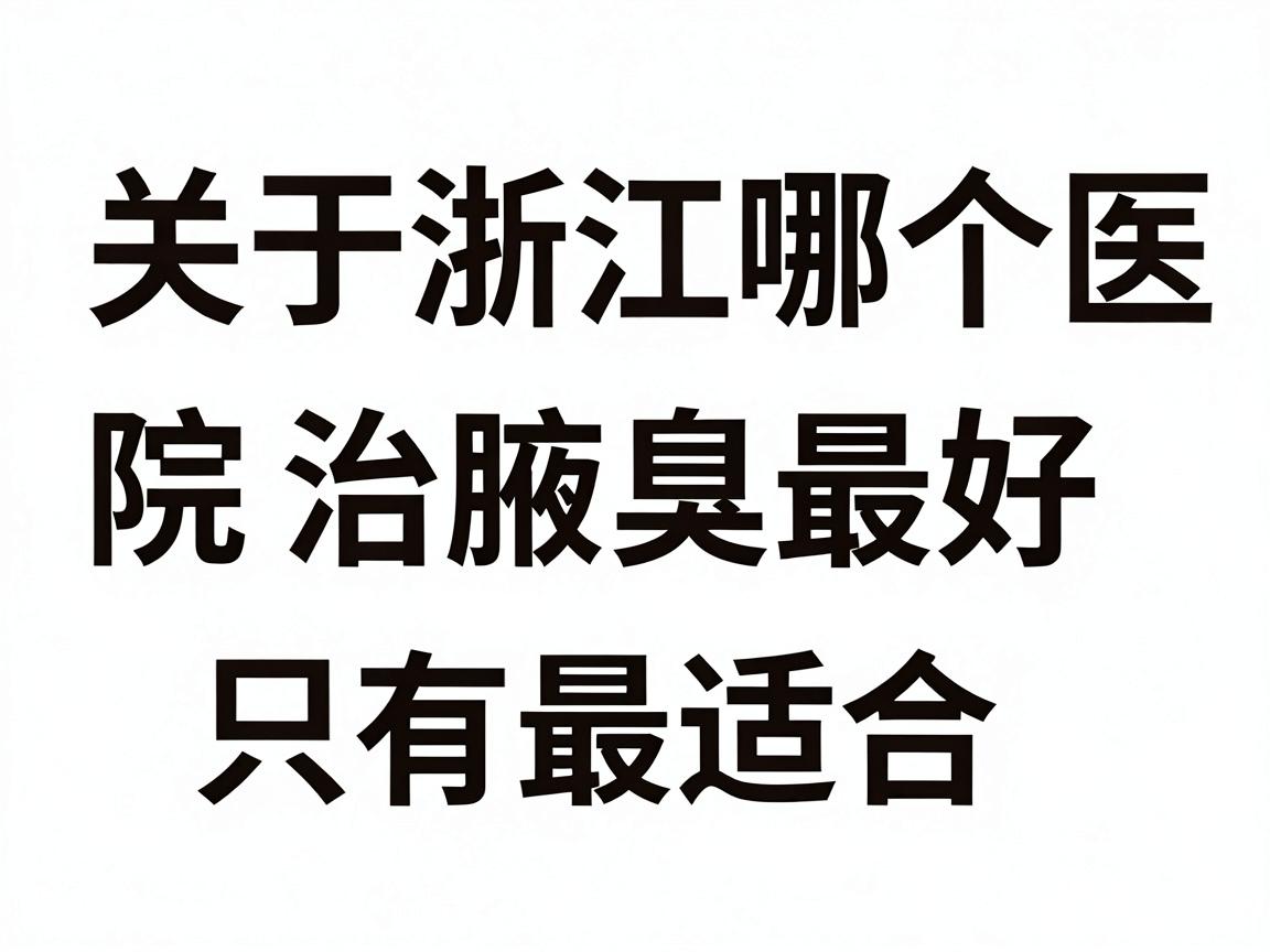 关于浙江哪个医院治腋臭最好,需要先说明一个核心原则,医学上没有绝对的最好,只有最适合。腋臭(狐臭)的治疗通常属于皮肤科或整形美容科的范畴 关于浙江哪个医院治腋臭最好,需要先说明一个核心原则,医学上没有绝对的最好,只有最适合。腋臭(狐臭)的治疗通常属于皮肤科或整形美容科的范畴