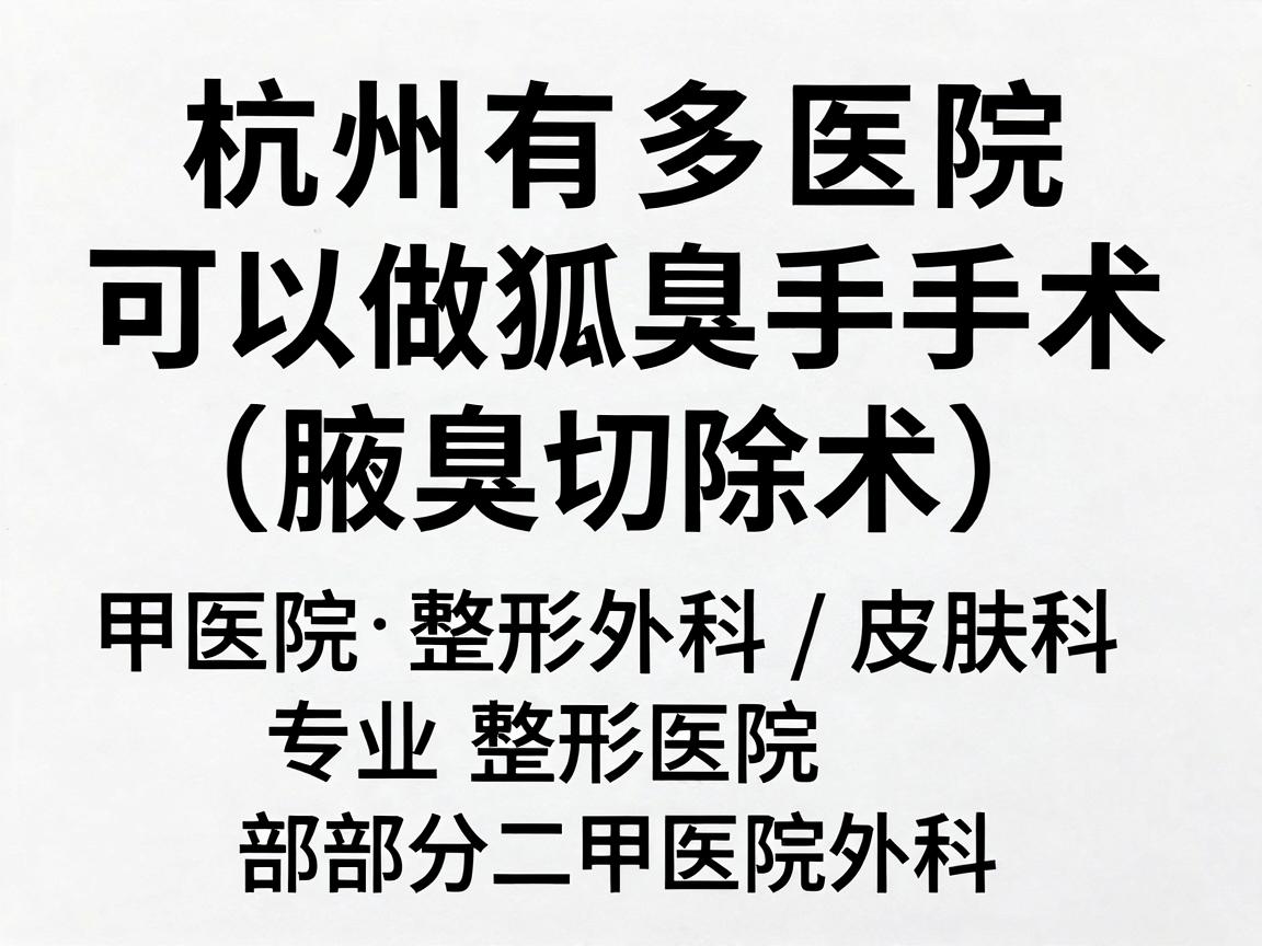 杭州有多家医院可以做狐臭手术（腋臭切除术）通常包括三甲医院的整形外科/皮肤科、专业整形医院以及部分二甲医院的外科