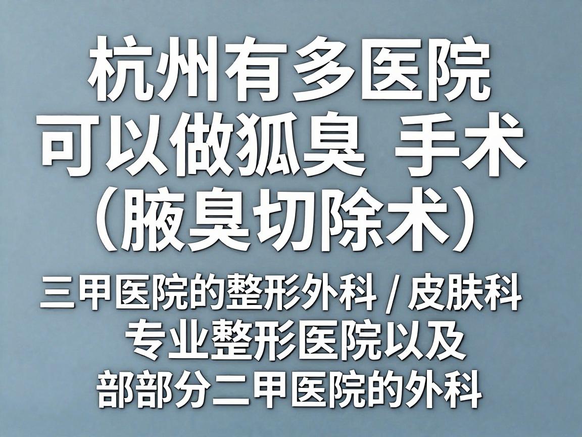 杭州有多家医院可以做狐臭手术（腋臭切除术）通常包括三甲医院的整形外科/皮肤科、专业整形医院以及部分二甲医院的外科