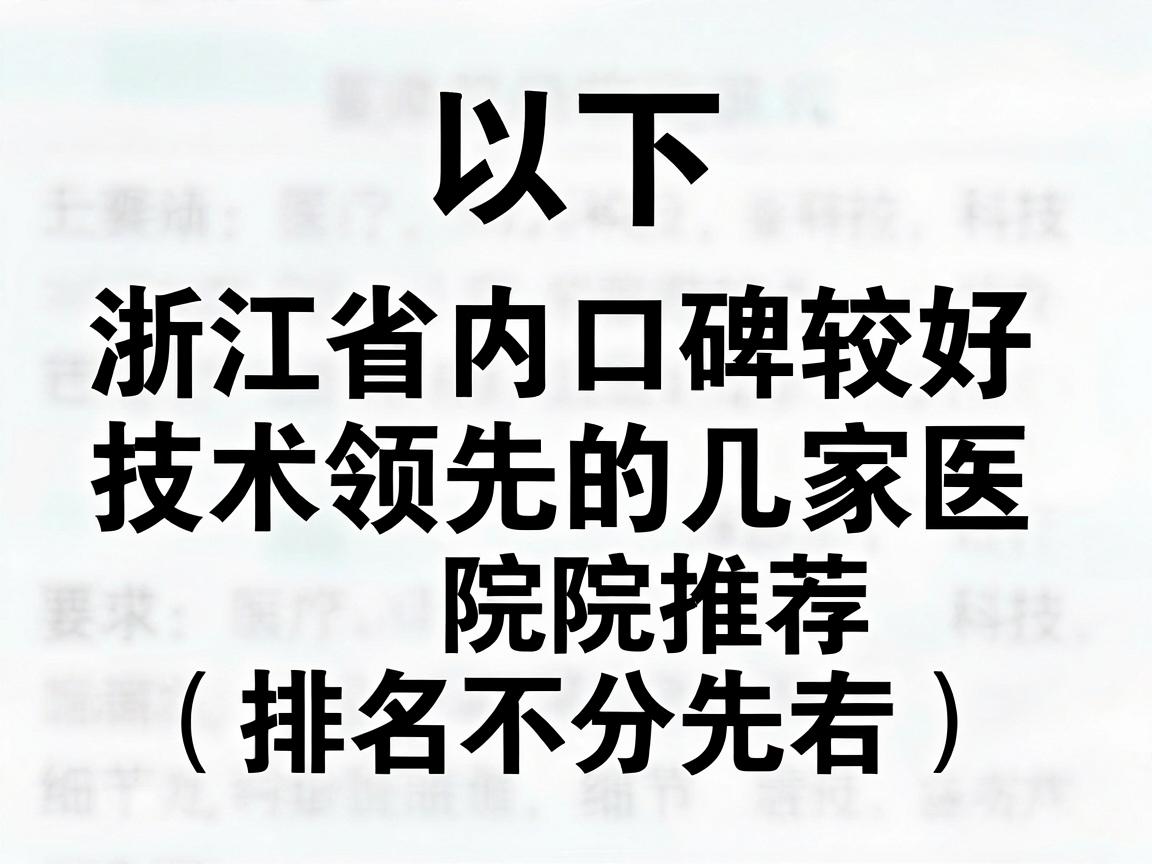 以下是浙江省内口碑较好、技术领先的几家医院推荐(排名不分先后) 以下是浙江省内口碑较好、技术领先的几家医院推荐(排名不分先后)