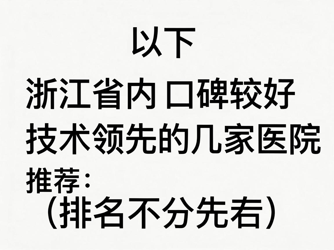 以下是浙江省内口碑较好、技术领先的几家医院推荐(排名不分先后) 以下是浙江省内口碑较好、技术领先的几家医院推荐(排名不分先后)