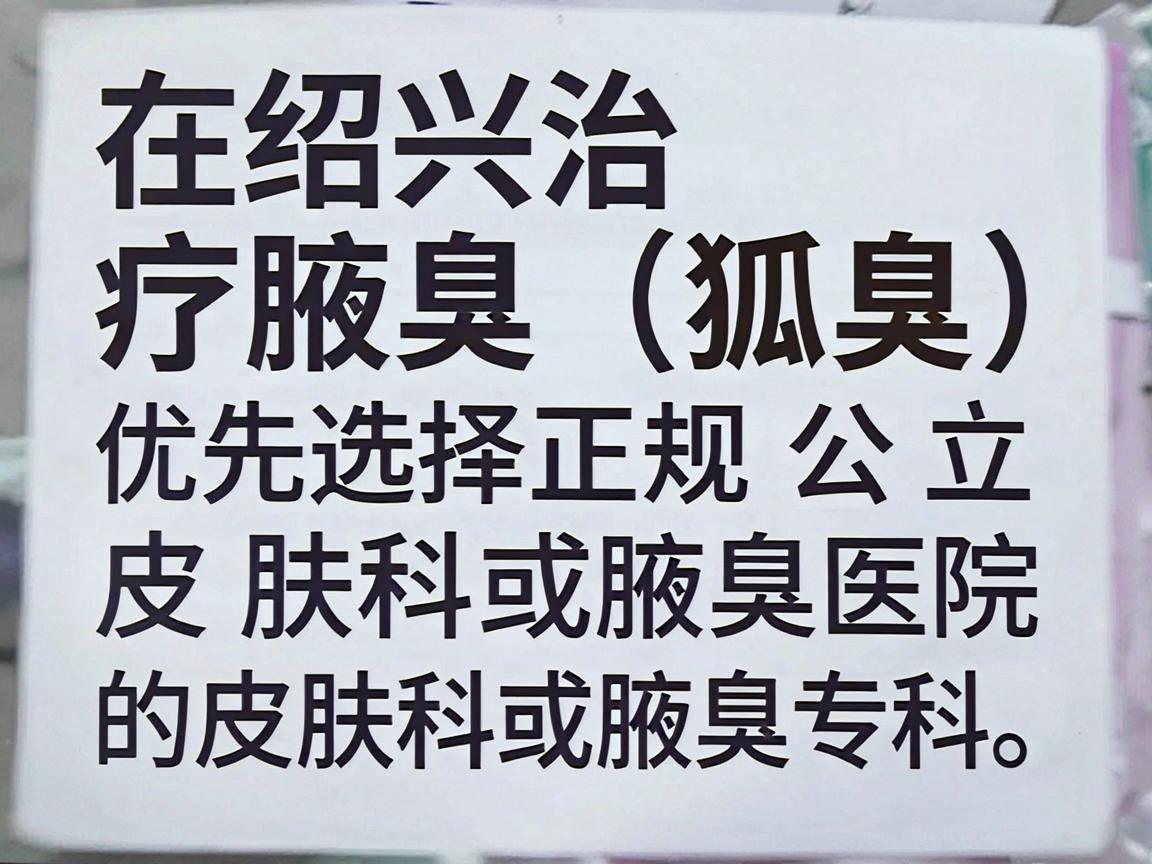 在绍兴治疗腋臭(狐臭)建议优先选择正规公立医院的皮肤科或腋臭专科。以下是几家当地口碑较好、技术较成熟的医疗机构,供你参考 在绍兴治疗腋臭(狐臭)建议优先选择正规公立医院的皮肤科或腋臭专科。以下是几家当地口碑较好、技术较成熟的医疗机构,供你参考
