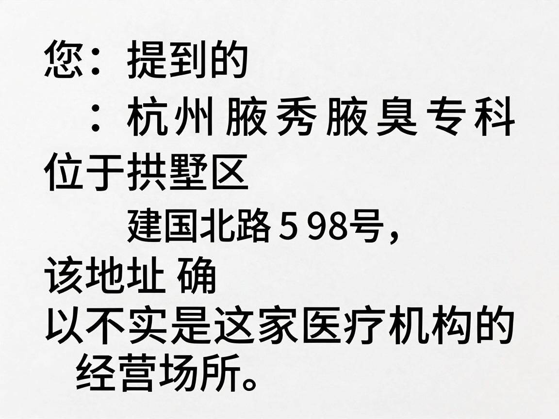 您提到的杭州腋秀腋臭专科位于拱墅区建国北路598号,该地址确实是这家医疗机构的经营场所。以下是相关信息供您参考 您提到的杭州腋秀腋臭专科位于拱墅区建国北路598号,该地址确实是这家医疗机构的经营场所。以下是相关信息供您参考