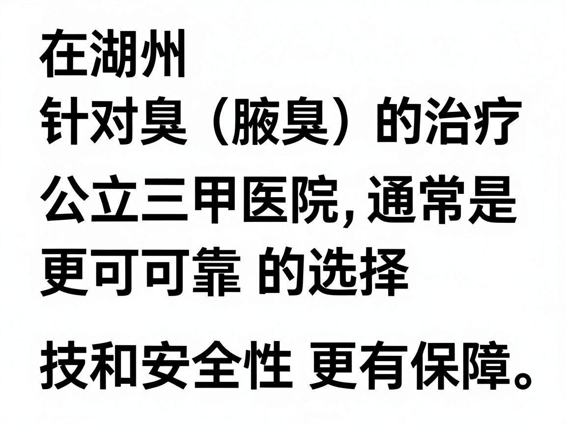 在湖州,针对狐臭(腋臭)的治疗,公立三甲医院通常是更可靠的选择,技术和安全性更有保障。以下是具体建议和费用参考 在湖州,针对狐臭(腋臭)的治疗,公立三甲医院通常是更可靠的选择,技术和安全性更有保障。以下是具体建议和费用参考