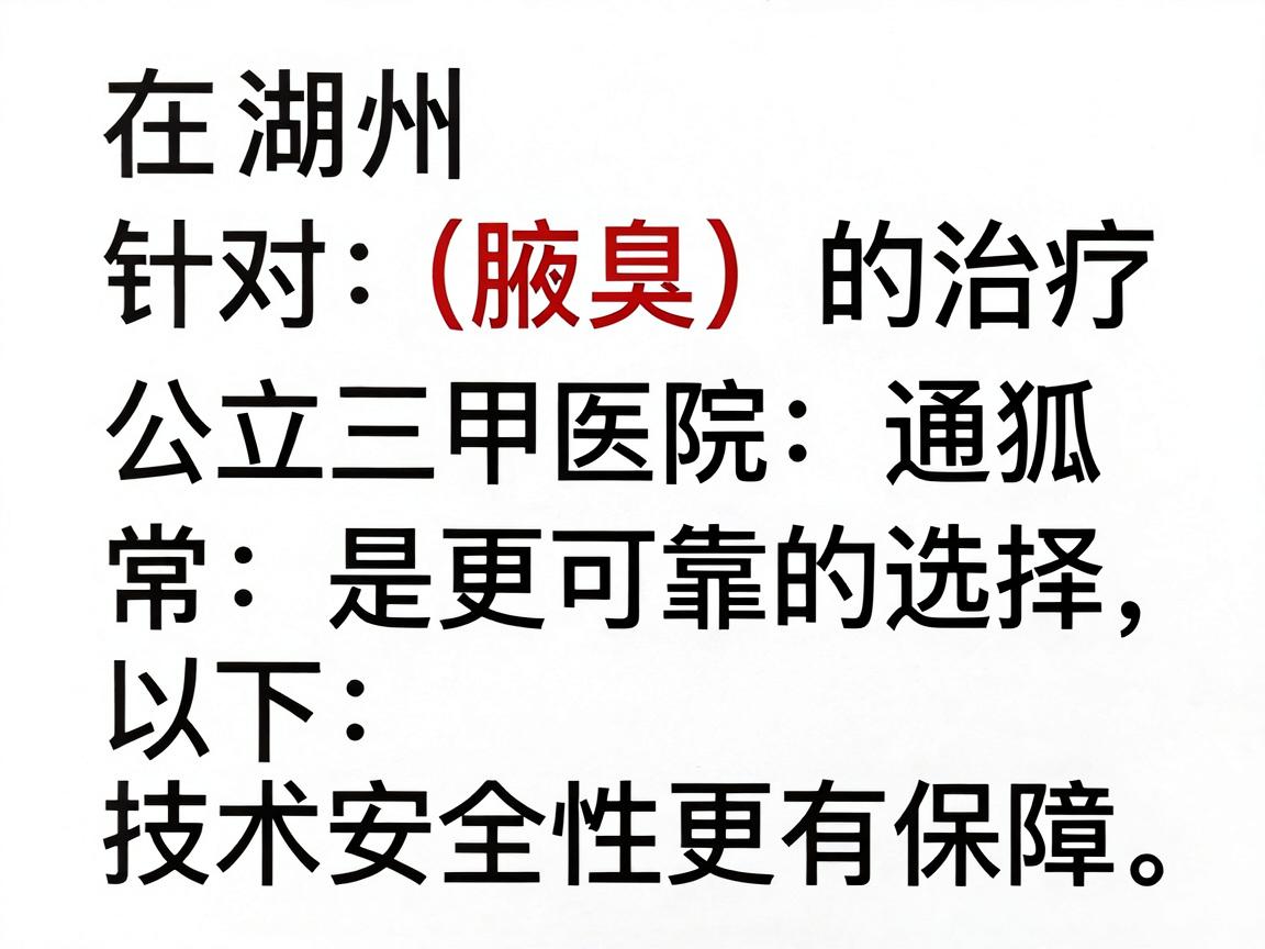 在湖州,针对狐臭(腋臭)的治疗,公立三甲医院通常是更可靠的选择,技术和安全性更有保障。以下是具体建议和费用参考 在湖州,针对狐臭(腋臭)的治疗,公立三甲医院通常是更可靠的选择,技术和安全性更有保障。以下是具体建议和费用参考