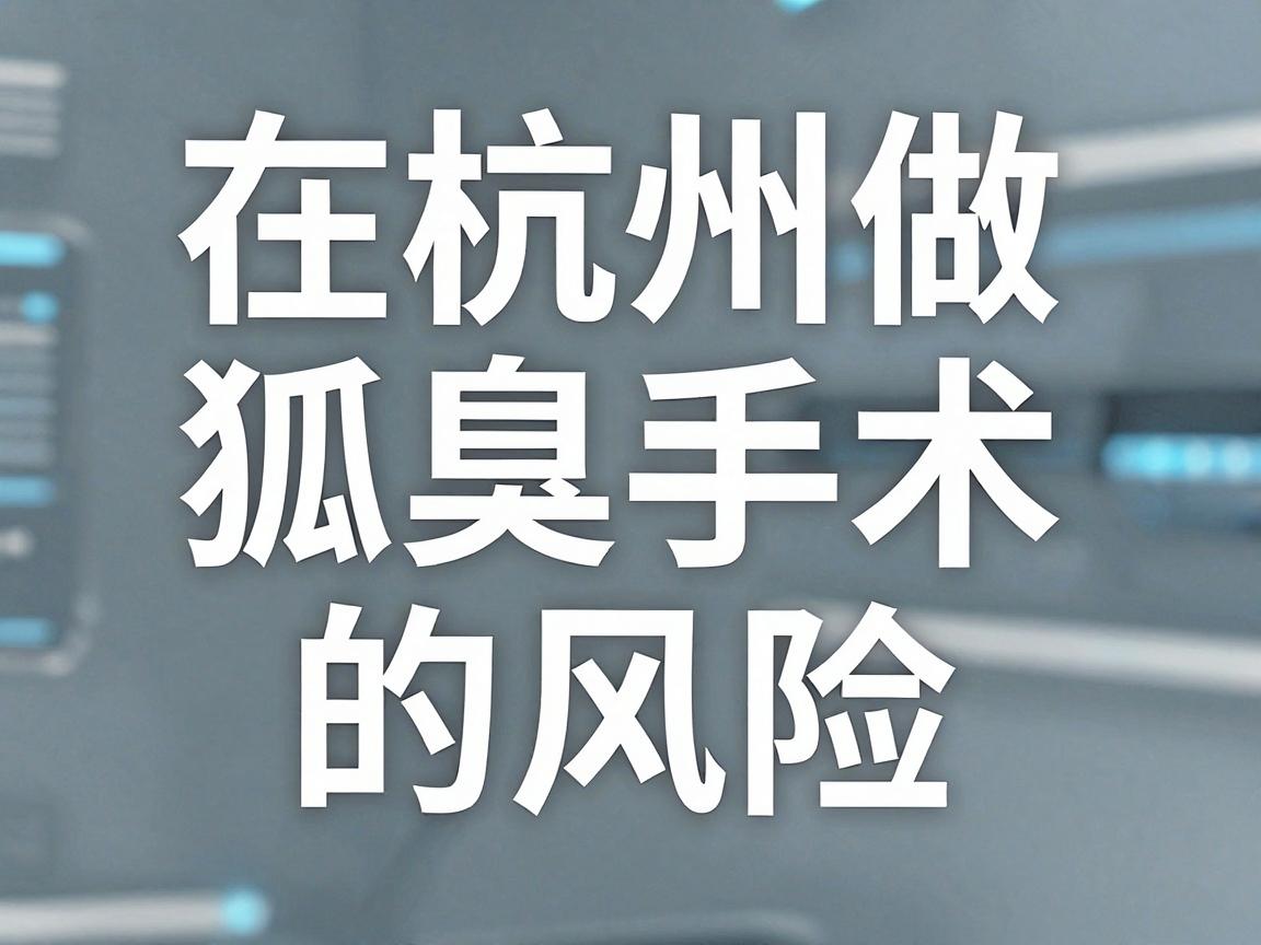 在杭州做腋臭手术（狐臭手术）的风险，可以给您一个比较客观的参考。无论是杭州还是其他城市，这类手术的技术已经非常成熟，总体上属于低风险手术，但并非完全没有风险