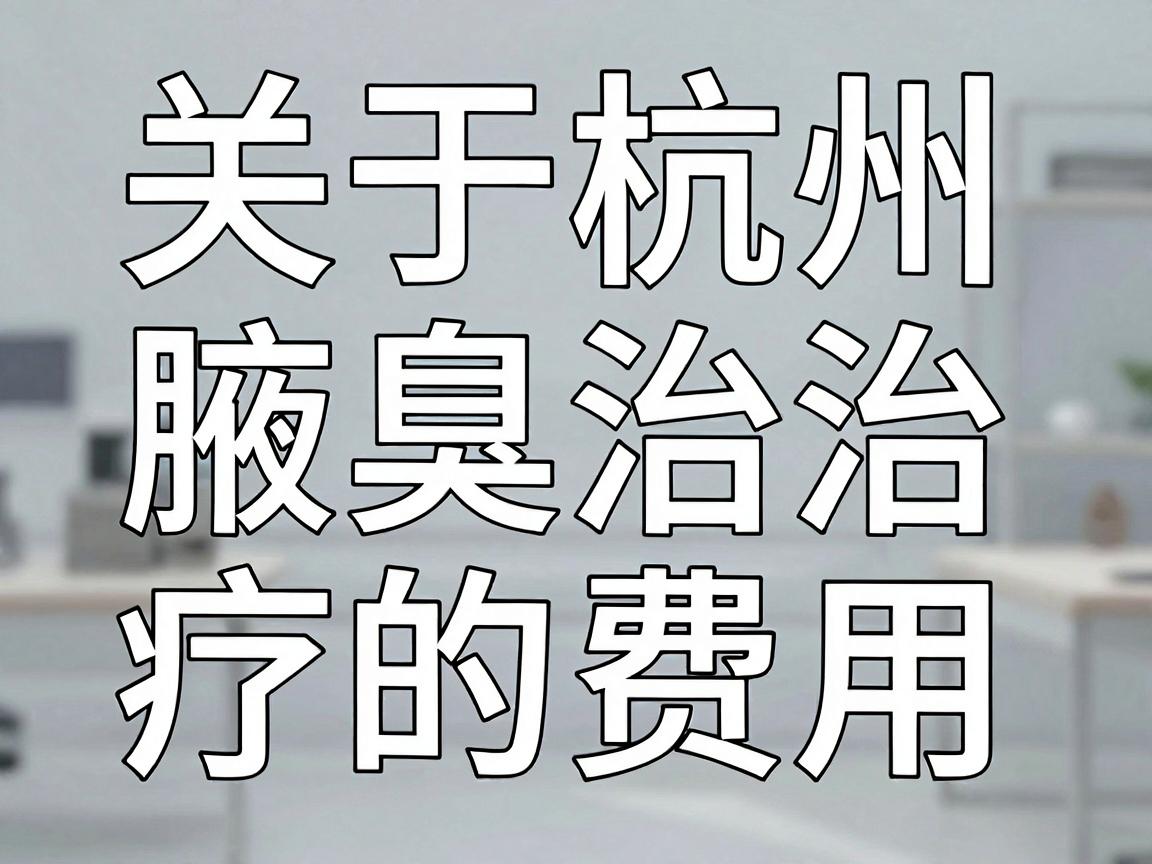 关于杭州腋臭治疗的费用，这确实是一个没有固定答案的问题，因为最终价格取决于你选择的治疗方式、医院的级别（公立/私立）主刀医生的职称以及你个人腋臭的严重程度