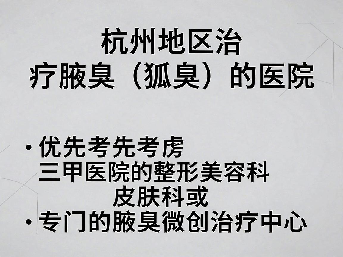 针对杭州地区治疗腋臭(狐臭)的医院,建议优先考虑三甲医院的整形美容科、皮肤科或专门的腋臭微创治疗中心。腋臭手术的核心在于微创和根治,选择正规大医院可以最大程度降低复发率和疤痕风险 针对杭州地区治疗腋臭(狐臭)的医院,建议优先考虑三甲医院的整形美容科、皮肤科或专门的腋臭微创治疗中心。腋臭手术的核心在于微创和根治,选择正规大医院可以最大程度降低复发率和疤痕风险