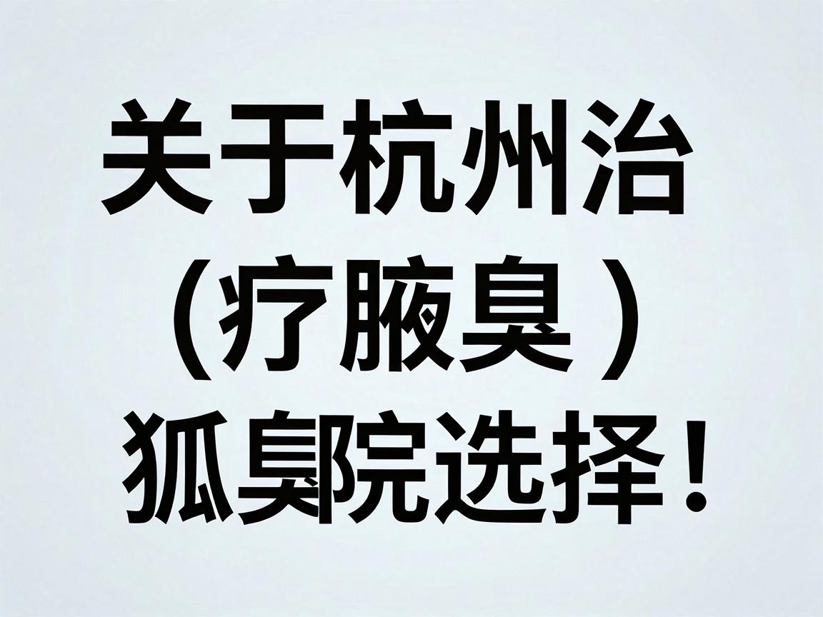 关于杭州治疗腋臭（狐臭）的医院选择，需要先说明一点，腋臭不属于疑难杂症，而是一个常规的整形外科或皮肤科手术/治疗项目