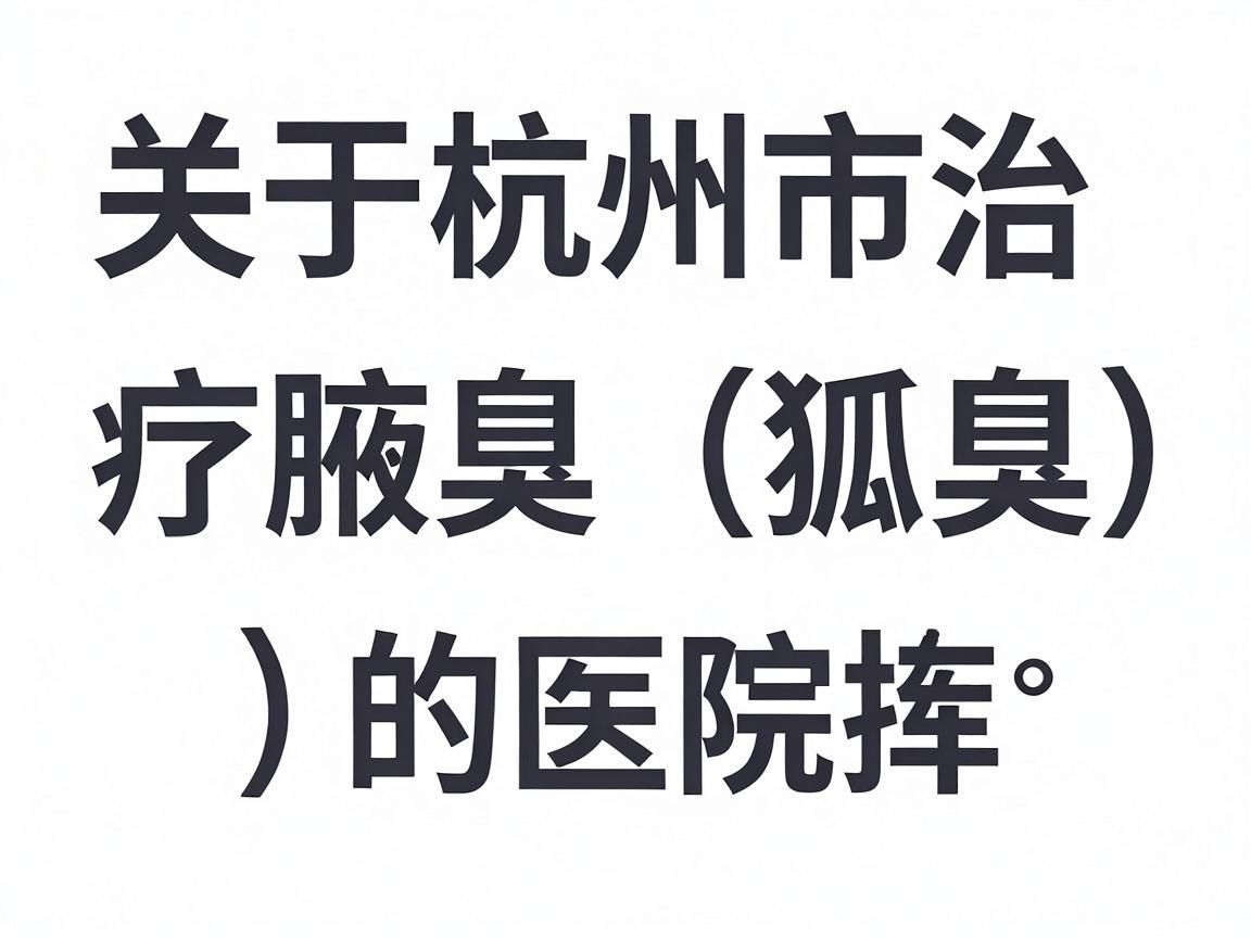 关于杭州市治疗腋臭(狐臭)的医院选择,这是一个比较常见的医疗咨询。腋臭的治疗已经非常成熟,主要分为微创手术和非手术治疗 关于杭州市治疗腋臭(狐臭)的医院选择,这是一个比较常见的医疗咨询。腋臭的治疗已经非常成熟,主要分为微创手术和非手术治疗