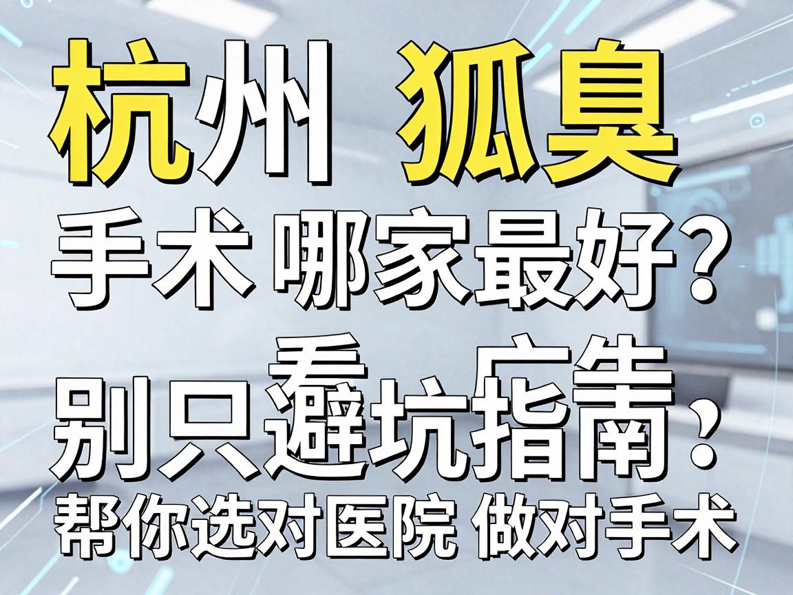 杭州狐臭手术哪家最好?别只看广告,这份避坑指南帮你选对医院做对手术 杭州狐臭手术哪家最好?别只看广告,这份避坑指南帮你选对医院做对手术