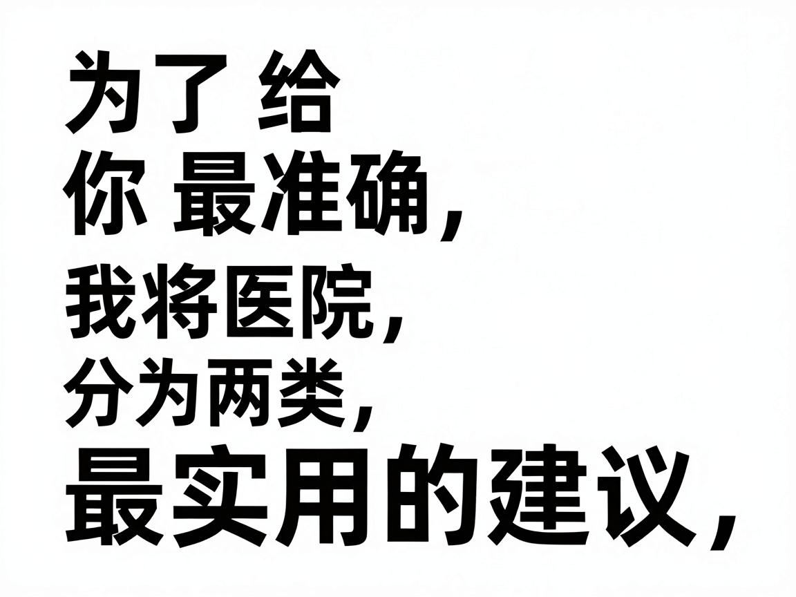 为了给你最准确、最实用的建议，我将医院分为两类，并附上具体的筛选建议