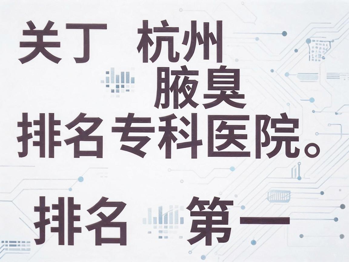 关于杭州腋臭专科医院排名第一这个问题,我需要说明,国家卫健委和正规医疗机构是不允许对医院进行商业性质的排名第一广告宣传的。网上看到的各类排名多为商业推广或自媒体评选,参考价值有限 关于杭州腋臭专科医院排名第一这个问题,我需要说明,国家卫健委和正规医疗机构是不允许对医院进行商业性质的排名第一广告宣传的。网上看到的各类排名多为商业推广或自媒体评选,参考价值有限