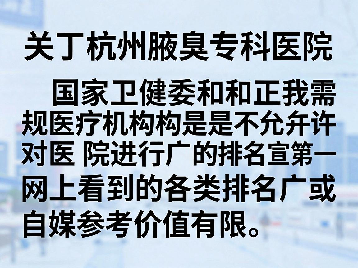 关于杭州腋臭专科医院排名第一这个问题,我需要说明,国家卫健委和正规医疗机构是不允许对医院进行商业性质的排名第一广告宣传的。网上看到的各类排名多为商业推广或自媒体评选,参考价值有限 关于杭州腋臭专科医院排名第一这个问题,我需要说明,国家卫健委和正规医疗机构是不允许对医院进行商业性质的排名第一广告宣传的。网上看到的各类排名多为商业推广或自媒体评选,参考价值有限