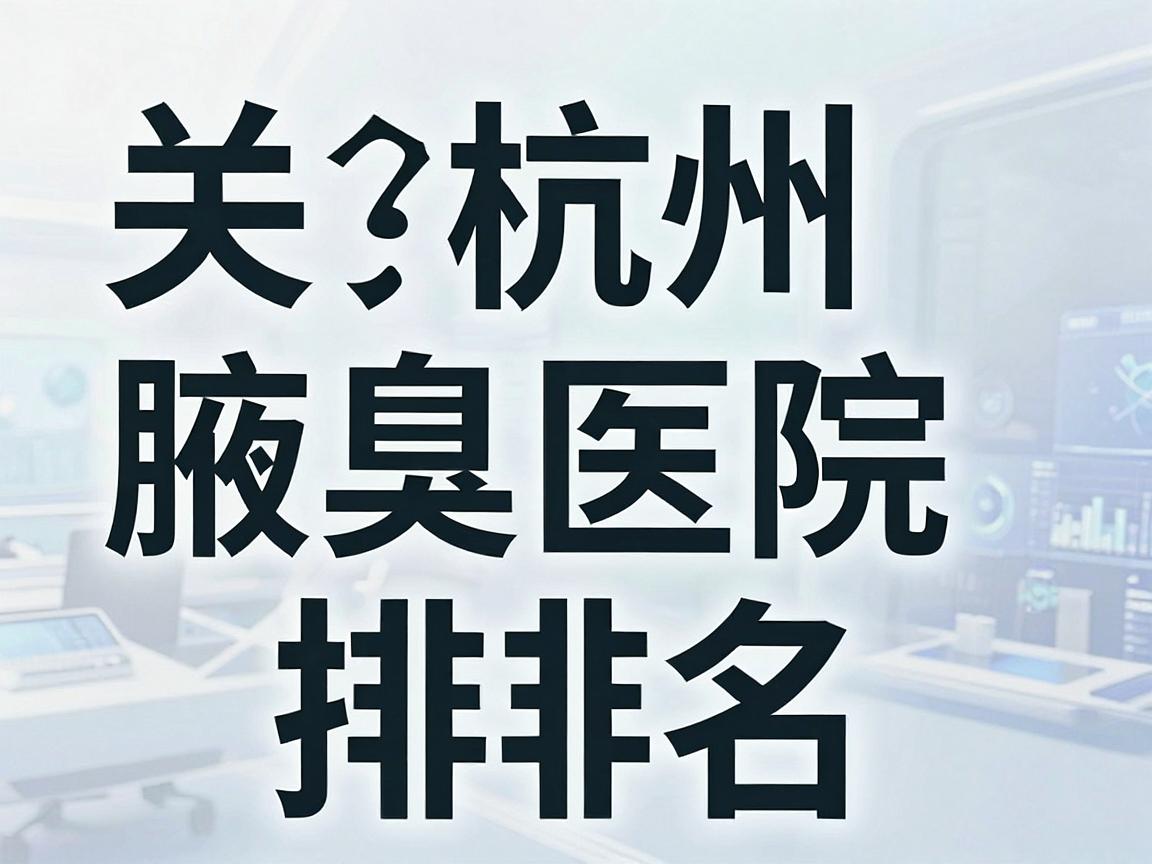 关于杭州腋臭医院排名,这是一个需要特别谨慎回答的问题。因为在中国医疗广告法中,严禁任何医院进行排名或最佳等违规宣传,正规公立医院也不会参与此类评比 关于杭州腋臭医院排名,这是一个需要特别谨慎回答的问题。因为在中国医疗广告法中,严禁任何医院进行排名或最佳等违规宣传,正规公立医院也不会参与此类评比