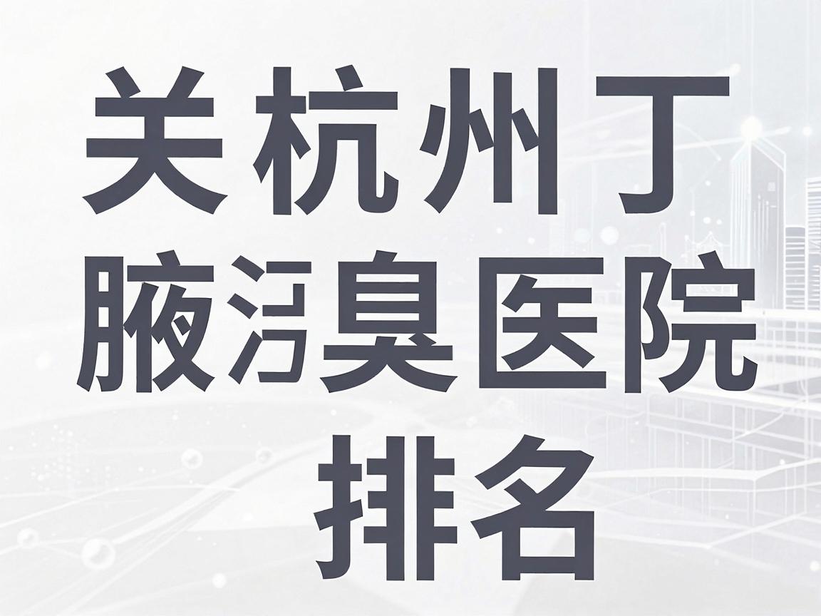 关于杭州腋臭医院排名,这是一个需要特别谨慎回答的问题。因为在中国医疗广告法中,严禁任何医院进行排名或最佳等违规宣传,正规公立医院也不会参与此类评比 关于杭州腋臭医院排名,这是一个需要特别谨慎回答的问题。因为在中国医疗广告法中,严禁任何医院进行排名或最佳等违规宣传,正规公立医院也不会参与此类评比