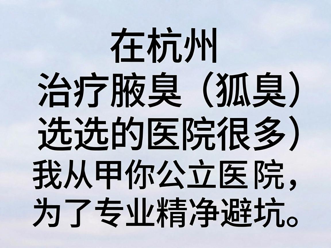 在杭州,治疗腋臭(狐臭)选择的医院很多。为了帮你精准避坑,我从三甲公立医院和专业私立机构两个维度梳理,并附上实用建议 在杭州,治疗腋臭(狐臭)选择的医院很多。为了帮你精准避坑,我从三甲公立医院和专业私立机构两个维度梳理,并附上实用建议