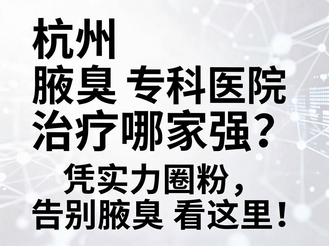 杭州腋臭治疗哪家强?杭州腋秀专科医院凭实力圈粉,告别腋臭看这里! 杭州腋臭治疗哪家强?杭州腋秀专科医院凭实力圈粉,告别腋臭看这里!