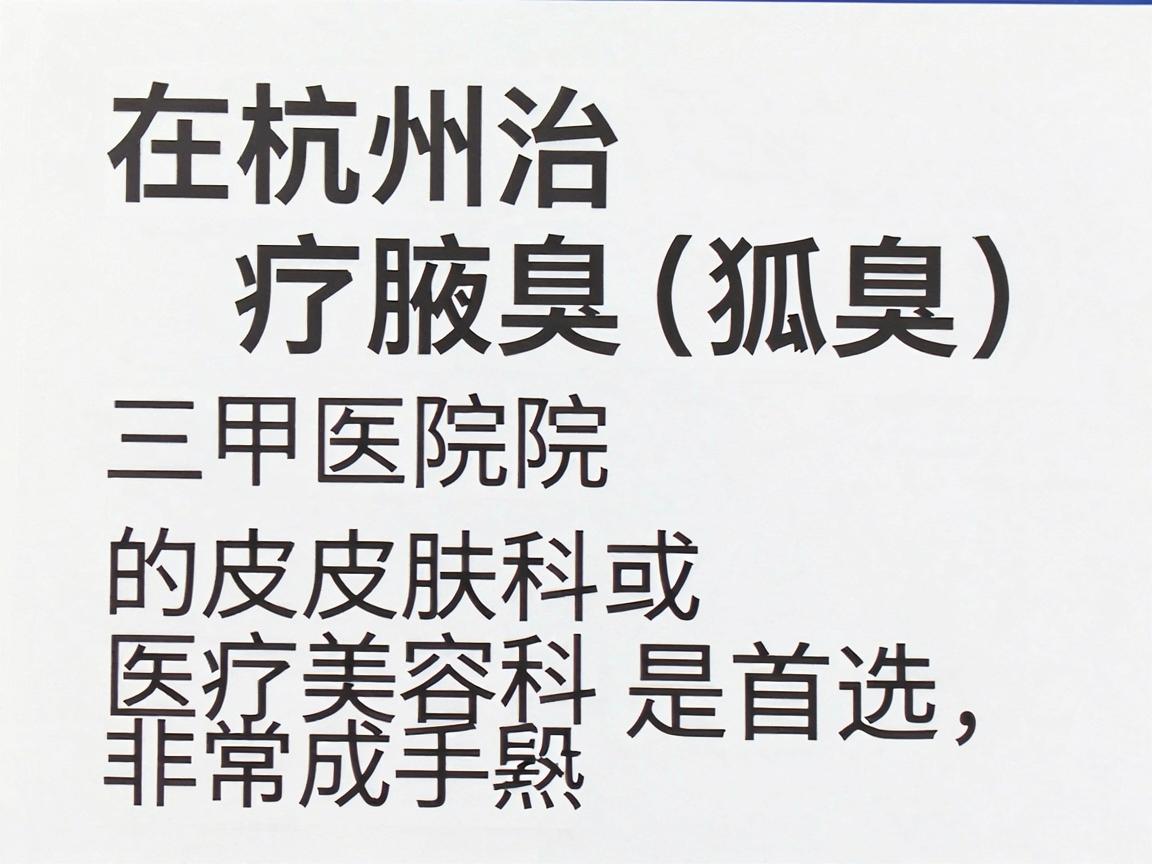 在杭州治疗腋臭(狐臭)三甲医院的皮肤科或医疗美容科是首选,因为治疗手段非常成熟且正规 在杭州治疗腋臭(狐臭)三甲医院的皮肤科或医疗美容科是首选,因为治疗手段非常成熟且正规