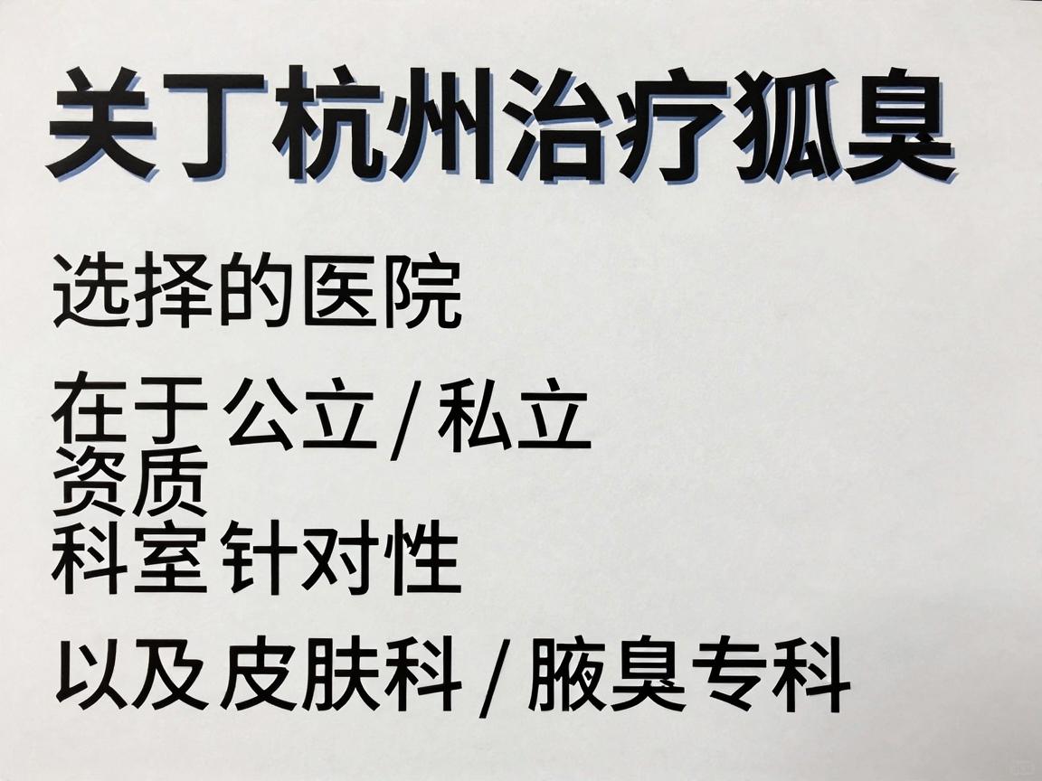 关于杭州治疗狐臭的医院，选择的关键在于医院的资质（公立/私立）科室的针对性（皮肤科/腋臭专科）以及手术技术